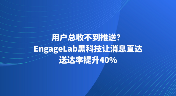 用户总收不到推送？EngageLab黑科技让消息直达，送达率提升40%